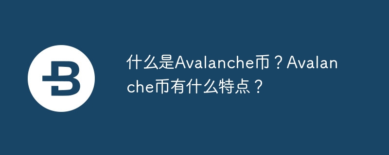 什么是avalanche币？avalanche币有什么特点？