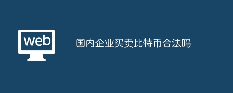国内企业买卖比特币合法吗